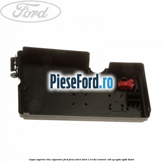 Capac superior bloc sigurante Ford Focus 2014-2018 1.6 TDCi ECOnetic 105 cp NGDA, NGDB diesel