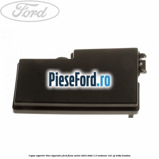 Capac superior bloc sigurante Ford Focus Active 2019-2023 1.0 EcoBoost 101 cp B3DA benzina
