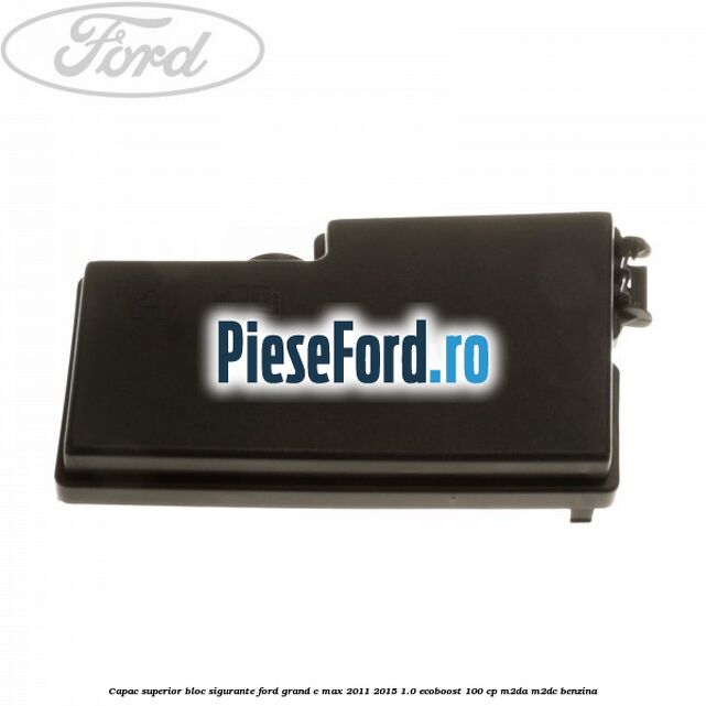 Capac superior bloc sigurante Ford Grand C-Max 2011-2015 1.0 EcoBoost 100 cp Capac superior bloc sigurante Ford Grand C-Max 2011-2015 1.0 EcoBoost 100 cp M2DA, M2DC benzina