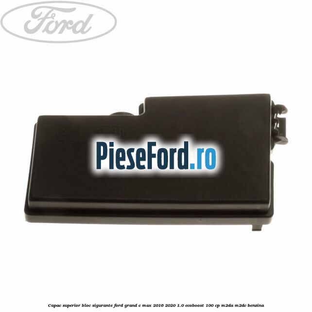 Capac superior bloc sigurante Ford Grand C-Max 2016-2020 1.0 EcoBoost 100 cp M2DA, M2DC benzina