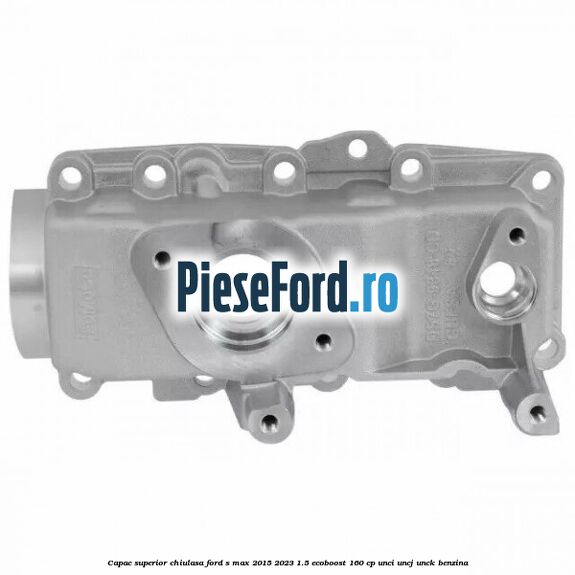 Capac superior chiulasa Ford S-Max 2015-2023 1.5 EcoBoost 160 cp UNCI, UNCJ, UNCK benzina