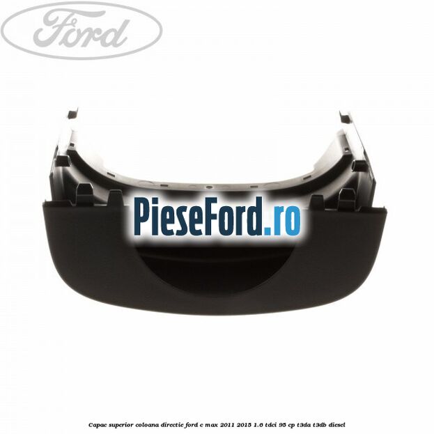 Capac superior coloana directie Ford C-Max 2011-2015 1.6 TDCi 95 cp T3DA, T3DB diesel