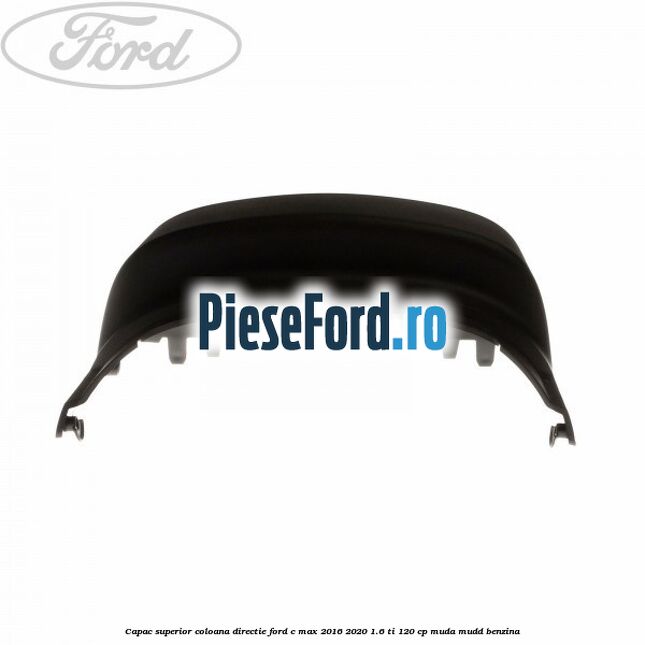Capac superior coloana directie Ford C-Max 2016-2020 1.6 Ti 120 cp MUDA, MUDD benzina