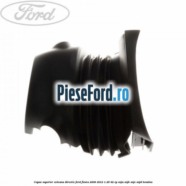 Capac superior coloana directie Ford Fiesta 2008-2012 1.25 82 cp SNJA, SNJB, SNJC, SNJD benzina