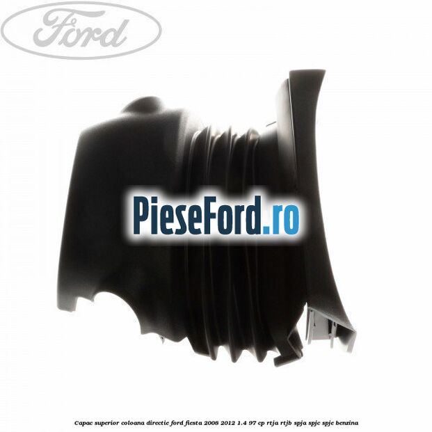 Capac superior coloana directie Ford Fiesta 2008-2012 1.4 97 cp RTJA, RTJB, SPJA, SPJC, SPJE benzina