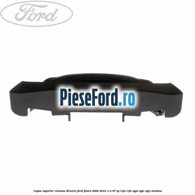 Capac superior coloana directie Ford Fiesta 2008-2012 1.4 97 cp RTJA, RTJB, SPJA, SPJC, SPJE benzina