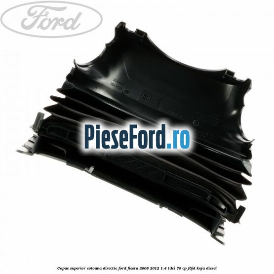 Capac superior coloana directie Ford Fiesta 2008-2012 1.4 TDCi 70 cp F6JD, KVJA diesel