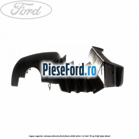 Capac superior coloana directie Ford Fiesta 2008-2012 1.6 TDCi 75 cp HHJF, UBJA diesel