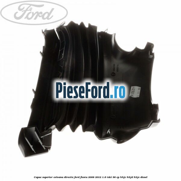 Capac superior coloana directie Ford Fiesta 2008-2012 1.6 TDCi 90 cp Capac superior coloana directie Ford Fiesta 2008-2012 1.6 TDCi 90 cp HHJC, HHJD, HHJE diesel