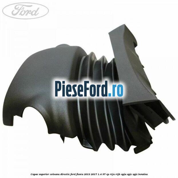 Capac superior coloana directie Ford Fiesta 2013-2017 1.4 97 cp RTJA, RTJB, SPJA, SPJC, SPJE benzina