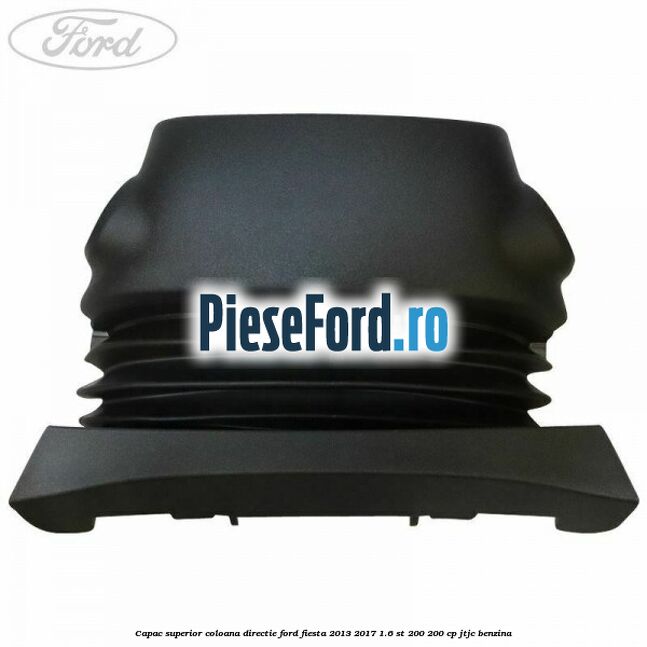 Capac superior coloana directie Ford Fiesta 2013-2017 1.6 ST 200 200 cp JTJC benzina