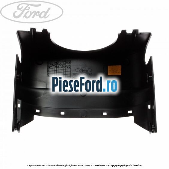 Capac superior coloana directie Ford Focus 2011-2014 1.6 EcoBoost 150 cp JQDA, JQDB, YUDA benzina