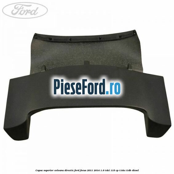 Capac superior coloana directie Ford Focus 2011-2014 1.6 TDCi 115 cp T1DA, T1DB diesel
