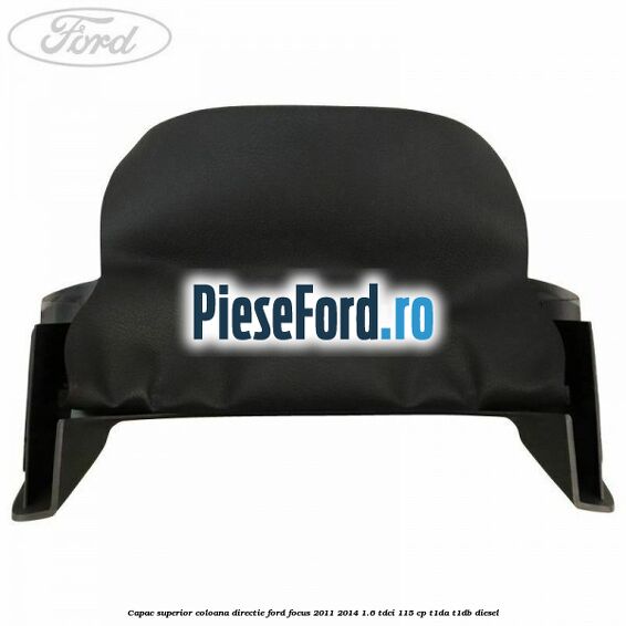 Capac superior coloana directie Ford Focus 2011-2014 1.6 TDCi 115 cp T1DA, T1DB diesel