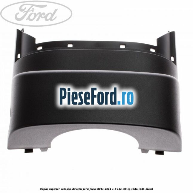 Capac superior coloana directie Ford Focus 2011-2014 1.6 TDCi 95 cp T3DA, T3DB diesel
