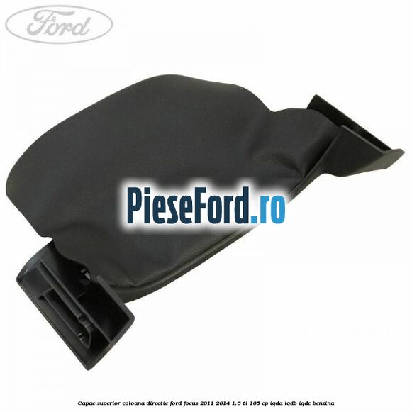 Capac superior coloana directie Ford Focus 2011-2014 1.6 Ti 105 cp IQDA, IQDB, IQDC benzina