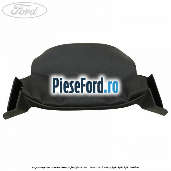 Capac superior coloana directie Ford Focus 2011-2014 1.6 Ti 105 cp IQDA, IQDB, IQDC benzina