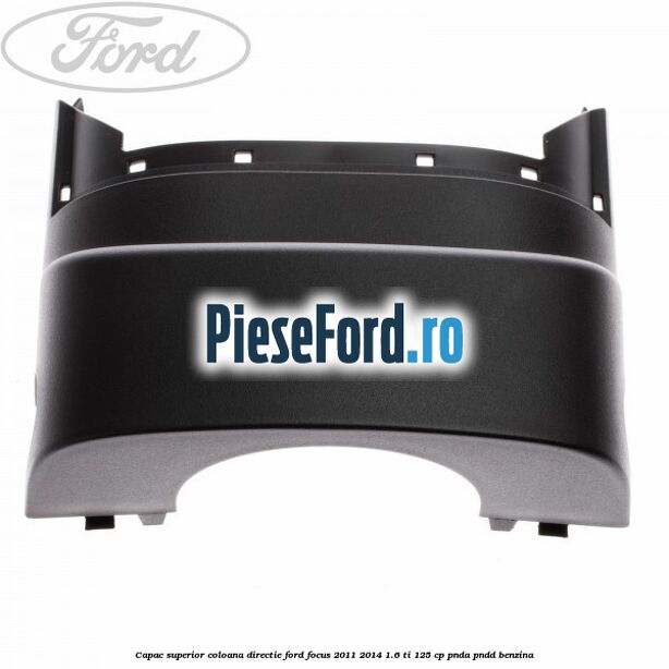 Capac superior coloana directie Ford Focus 2011-2014 1.6 Ti 125 cp PNDA, PNDD benzina