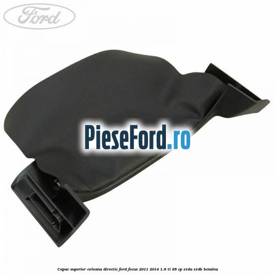 Capac superior coloana directie Ford Focus 2011-2014 1.6 Ti 85 cp XTDA, XTDB benzina
