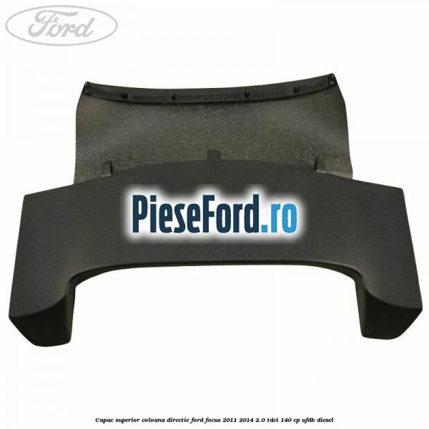 Capac superior coloana directie Ford Focus 2011-2014 2.0 TDCi 140 cp UFDB diesel
