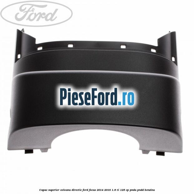 Capac superior coloana directie Ford Focus 2014-2018 1.6 Ti 125 cp PNDA, PNDD benzina