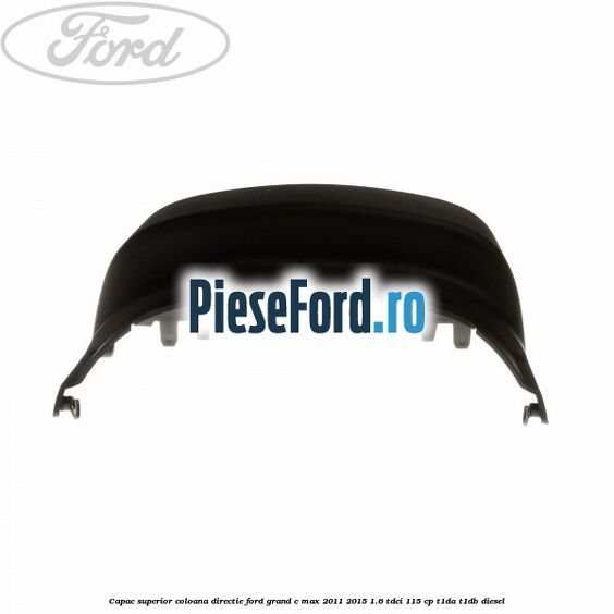 Capac superior coloana directie Ford Grand C-Max 2011-2015 1.6 TDCi 115 cp T1DA, T1DB diesel