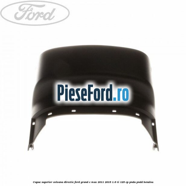 Capac superior coloana directie Ford Grand C-Max 2011-2015 1.6 Ti 125 cp PNDA, PNDD benzina