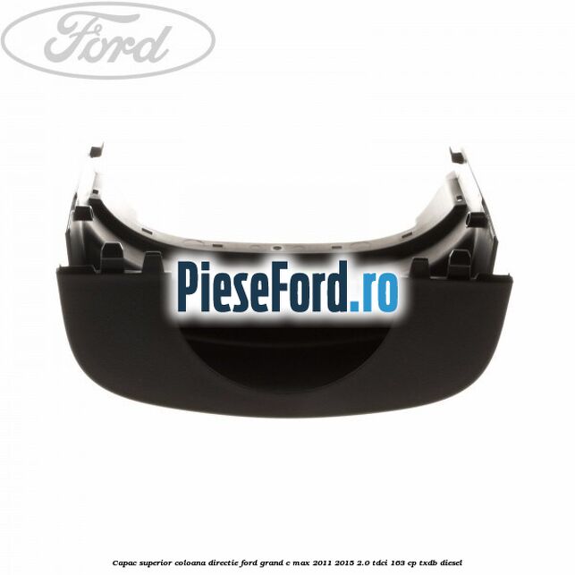 Capac superior coloana directie Ford Grand C-Max 2011-2015 2.0 TDCi 163 cp TXDB diesel