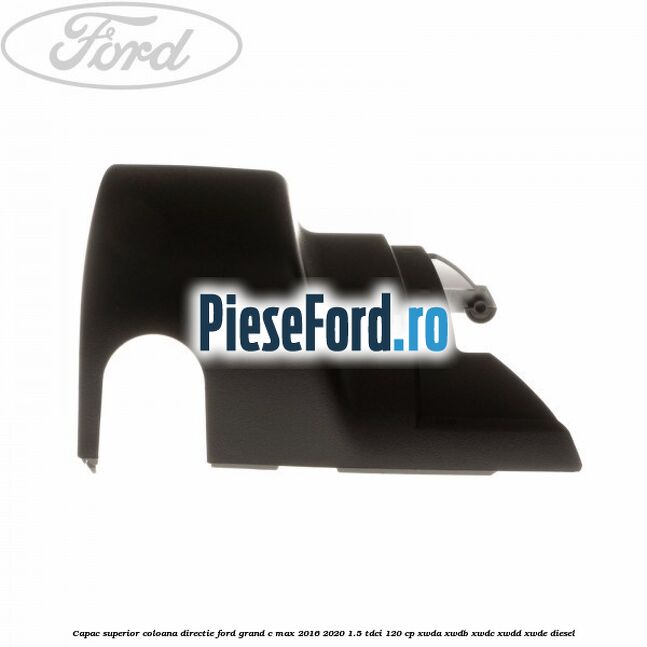 Capac superior coloana directie Ford Grand C-Max 2016-2020 1.5 TDCi 120 cp XWDA, XWDB, XWDC, XWDD, XWDE diesel
