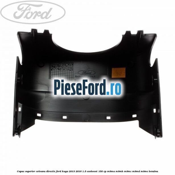 Capac superior coloana directie Ford Kuga 2013-2016 1.5 EcoBoost 150 cp M8MA, M8MB, M8MC, M8MD, M8ME benzina