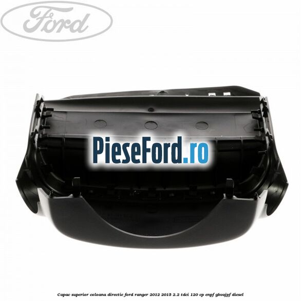 Capac superior coloana directie Ford Ranger 2012-2015 2.2 TDCi 120 cp ENPF, GBVAJPF diesel