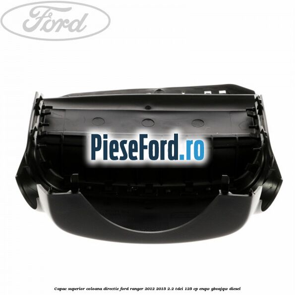 Capac superior coloana directie Ford Ranger 2012-2015 2.2 TDCi 125 cp ENQW, GBVAJQW diesel