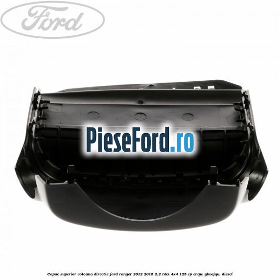 Capac superior coloana directie Ford Ranger 2012-2015 2.2 TDCi 4x4 125 cp Capac superior coloana directie Ford Ranger 2012-2015 2.2 TDCi 4x4 125 cp ENQW, GBVAJQW diesel