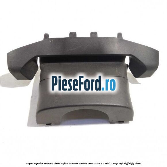 Capac superior coloana directie Ford Tourneo Custom 2014-2018 2.2 TDCi 100 cp DRF4, DRFF, DRFG diesel
