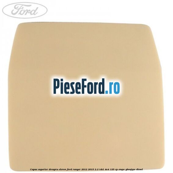 Capac superior dreapta eleron Ford Ranger 2012-2015 2.2 TDCi 4x4 125 cp Capac superior dreapta eleron Ford Ranger 2012-2015 2.2 TDCi 4x4 125 cp ENQW, GBVAJQW diesel