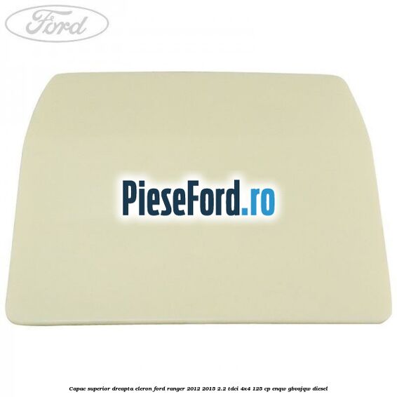 Capac superior dreapta eleron Ford Ranger 2012-2015 2.2 TDCi 4x4 125 cp Capac superior dreapta eleron Ford Ranger 2012-2015 2.2 TDCi 4x4 125 cp ENQW, GBVAJQW diesel