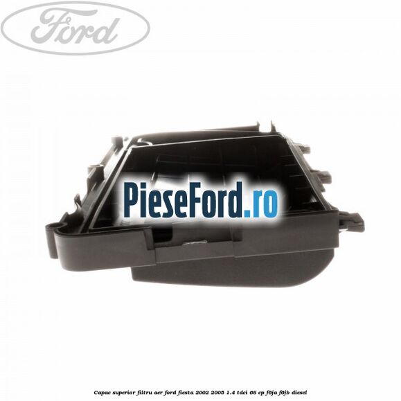 Capac superior filtru aer Ford Fiesta 2002-2005 1.4 TDCi 68 cp Capac superior filtru aer Ford Fiesta 2002-2005 1.4 TDCi 68 cp F6JA, F6JB diesel