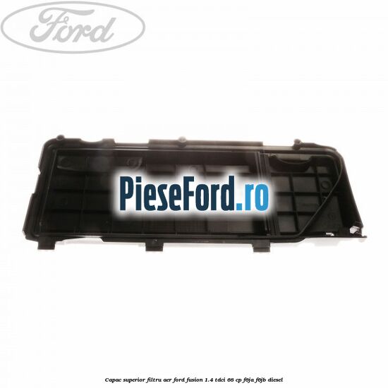 Capac superior filtru aer Ford Fusion 1.4 TDCi 68 cp F6JA, F6JB diesel