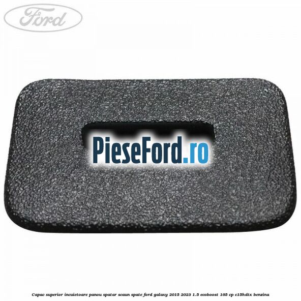 Capac superior incuietoare panou spatar scaun spate Ford Galaxy 2015-2023 1.5 EcoBoost 165 cp C15HDTX benzina