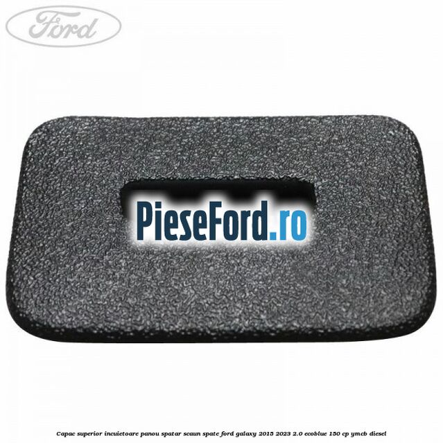 Capac superior incuietoare panou spatar scaun spate Ford Galaxy 2015-2023 2.0 EcoBlue 150 cp YMCB diesel