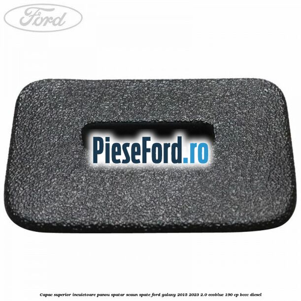 Capac superior incuietoare panou spatar scaun spate Ford Galaxy 2015-2023 2.0 EcoBlue 190 cp BCCC diesel