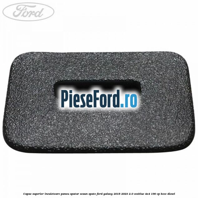Capac superior incuietoare panou spatar scaun spate Ford Galaxy 2015-2023 2.0 EcoBlue 4x4 190 cp BCCC diesel
