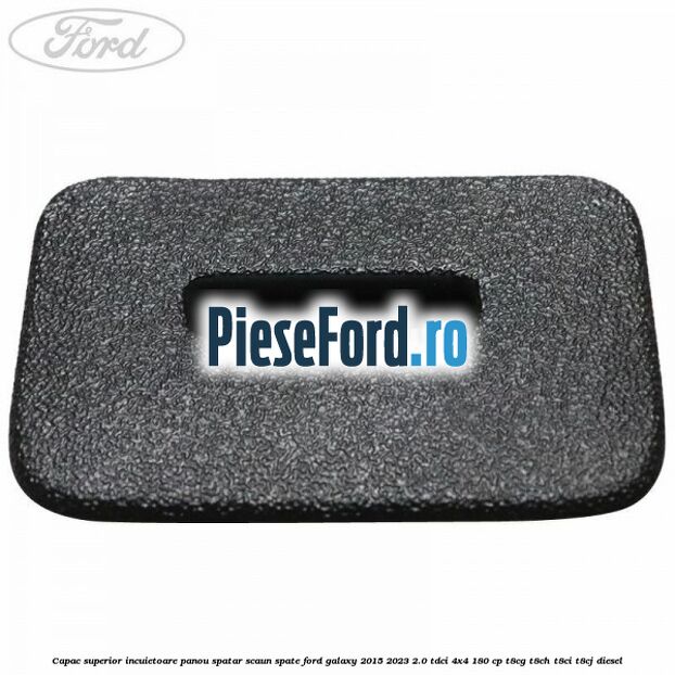 Capac superior incuietoare panou spatar scaun spate Ford Galaxy 2015-2023 2.0 TDCi 4x4 180 cp T8CG, T8CH, T8CI, T8CJ diesel