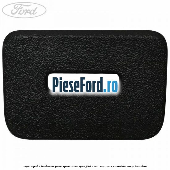 Capac superior incuietoare panou spatar scaun spate Ford S-Max 2015-2023 2.0 EcoBlue 190 cp BCCC diesel