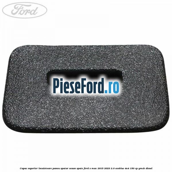 Capac superior incuietoare panou spatar scaun spate Ford S-Max 2015-2023 2.0 EcoBlue 4x4 150 cp YMCB diesel