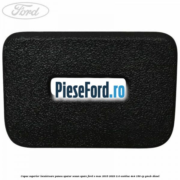 Capac superior incuietoare panou spatar scaun spate Ford S-Max 2015-2023 2.0 EcoBlue 4x4 150 cp YMCB diesel