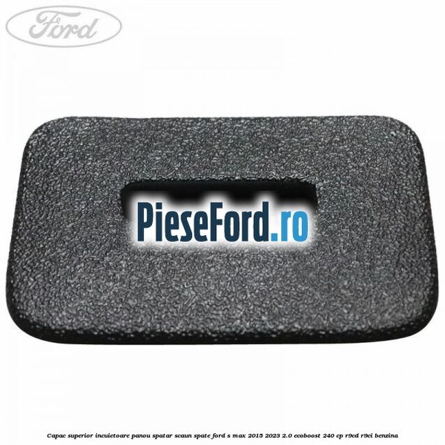 Capac superior incuietoare panou spatar scaun spate Ford S-Max 2015-2023 2.0 EcoBoost 240 cp R9CD, R9CI benzina