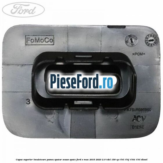 Capac superior incuietoare panou spatar scaun spate Ford S-Max 2015-2023 2.0 TDCi 150 cp T7CI, T7CJ, T7CK, T7CL diesel
