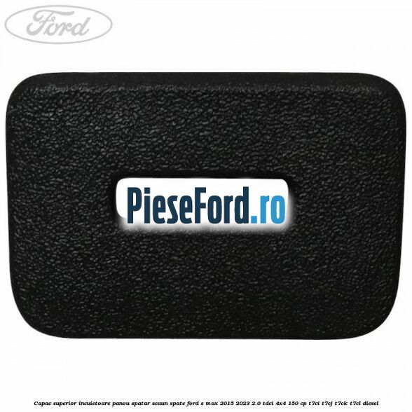 Capac superior incuietoare panou spatar scaun spate Ford S-Max 2015-2023 2.0 TDCi 4x4 150 cp T7CI, T7CJ, T7CK, T7CL diesel