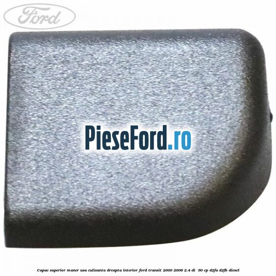 Capac superior maner usa culisanta dreapta interior Ford Transit 2000-2006 2.4 DI  90 cp D2FA, D2FB diesel